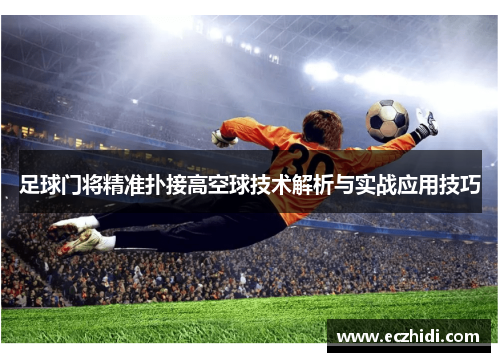 足球门将精准扑接高空球技术解析与实战应用技巧