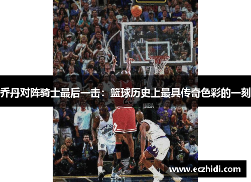 乔丹对阵骑士最后一击：篮球历史上最具传奇色彩的一刻