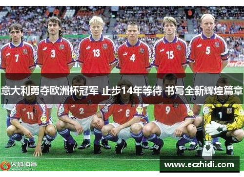 意大利勇夺欧洲杯冠军 止步14年等待 书写全新辉煌篇章