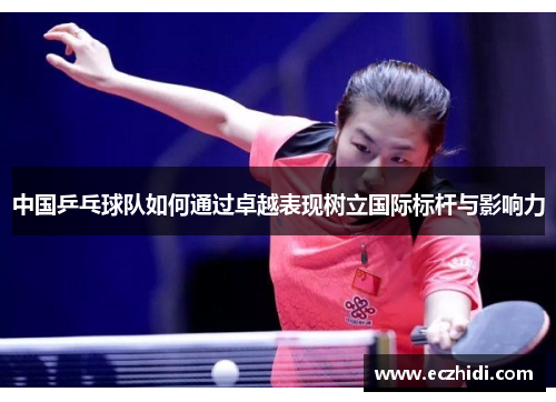 中国乒乓球队如何通过卓越表现树立国际标杆与影响力