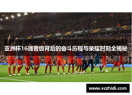亚洲杯16强晋级背后的奋斗历程与荣耀时刻全揭秘