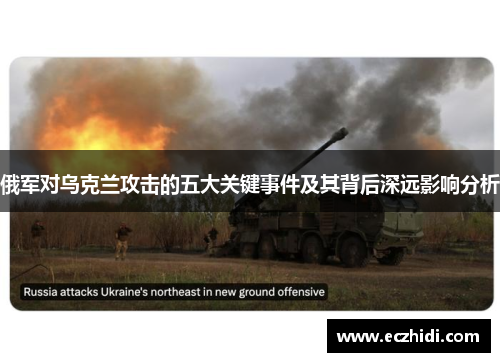 俄军对乌克兰攻击的五大关键事件及其背后深远影响分析