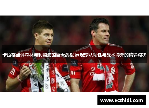 卡拉格点评森林与利物浦的巨大战役 展现球队韧性与战术博弈的精彩对决