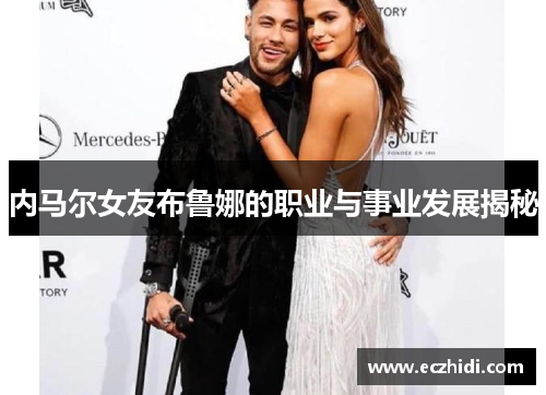 内马尔女友布鲁娜的职业与事业发展揭秘