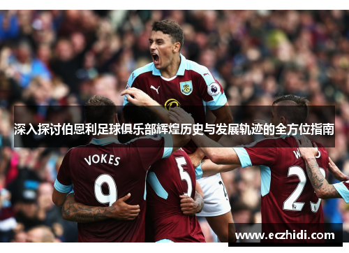 深入探讨伯恩利足球俱乐部辉煌历史与发展轨迹的全方位指南