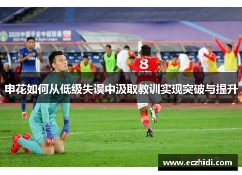 申花如何从低级失误中汲取教训实现突破与提升
