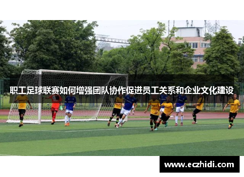 职工足球联赛如何增强团队协作促进员工关系和企业文化建设