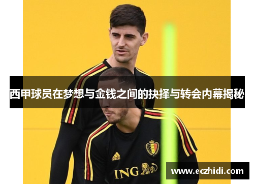 西甲球员在梦想与金钱之间的抉择与转会内幕揭秘 西甲球员在梦想与金钱之间的抉择与转会内幕揭秘