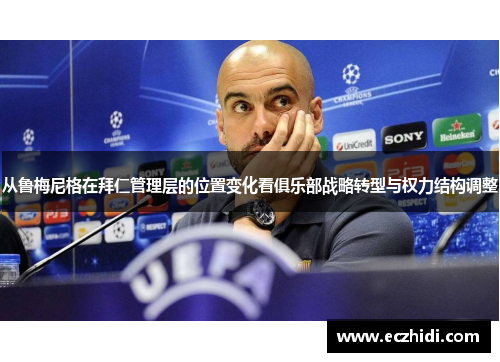 从鲁梅尼格在拜仁管理层的位置变化看俱乐部战略转型与权力结构调整 从鲁梅尼格在拜仁管理层的位置变化看俱乐部战略转型与权力结构调整