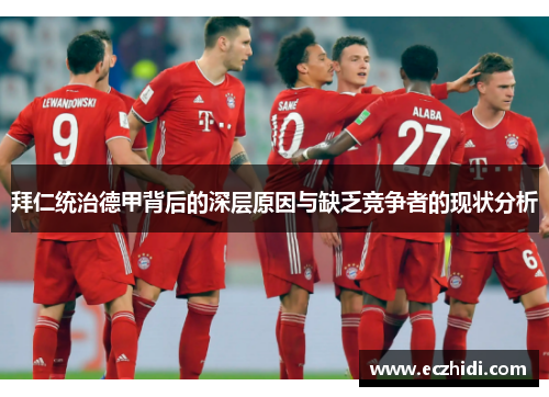 拜仁统治德甲背后的深层原因与缺乏竞争者的现状分析 拜仁统治德甲背后的深层原因与缺乏竞争者的现状分析