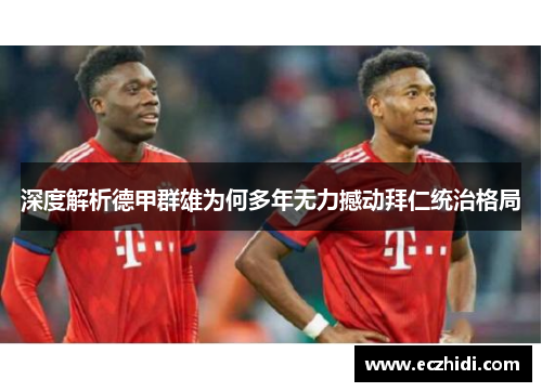 深度解析德甲群雄为何多年无力撼动拜仁统治格局 深度解析德甲群雄为何多年无力撼动拜仁统治格局