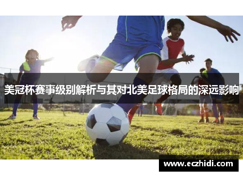 美冠杯赛事级别解析与其对北美足球格局的深远影响