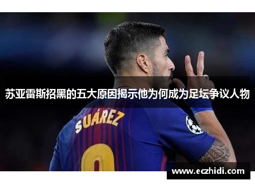 苏亚雷斯招黑的五大原因揭示他为何成为足坛争议人物