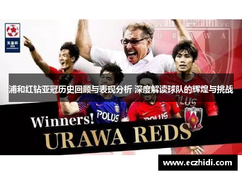 浦和红钻亚冠历史回顾与表现分析 深度解读球队的辉煌与挑战 浦和红钻亚冠历史回顾与表现分析 深度解读球队的辉煌与挑战