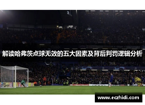 解读哈弗茨点球无效的五大因素及背后判罚逻辑分析