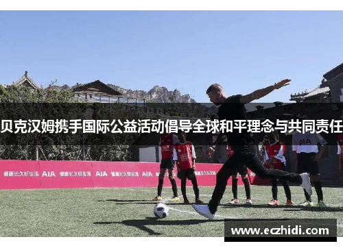 贝克汉姆携手国际公益活动倡导全球和平理念与共同责任