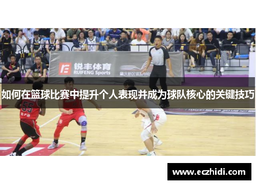 如何在篮球比赛中提升个人表现并成为球队核心的关键技巧